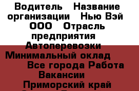 Водитель › Название организации ­ Нью Вэй, ООО › Отрасль предприятия ­ Автоперевозки › Минимальный оклад ­ 70 000 - Все города Работа » Вакансии   . Приморский край,Спасск-Дальний г.